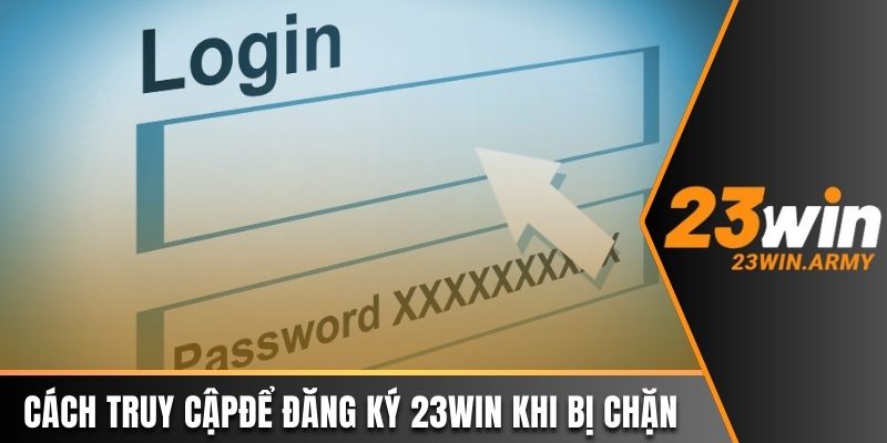 Cách truy cập nhà cái để đăng ký 23win khi bị chặn