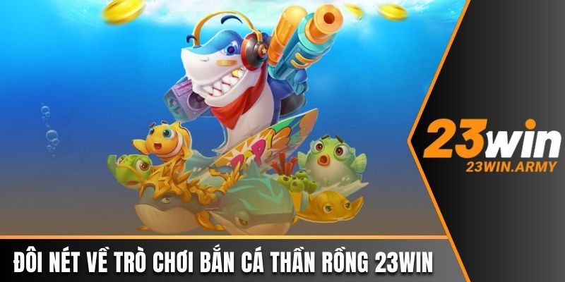 Đôi nét về trò chơi Bắn Cá Thần Rồng tại 23win